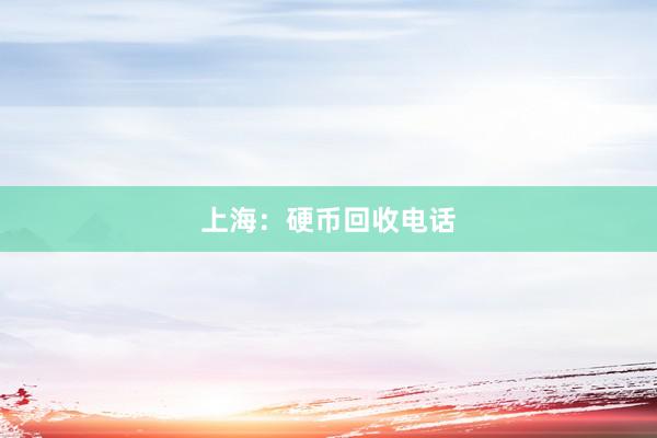 上海：硬币回收电话